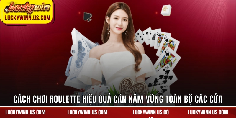 Cách chơi roulette hiệu quả cần nắm vững toàn bộ các cửa