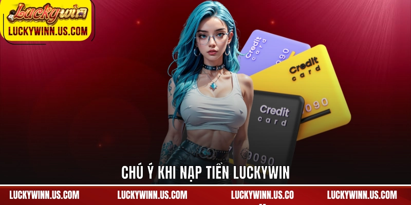Chú ý khi nạp tiền Luckywin