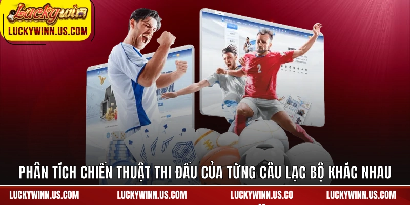 Phân tích chiến thuật thi đấu của từng câu lạc bộ khác nhau