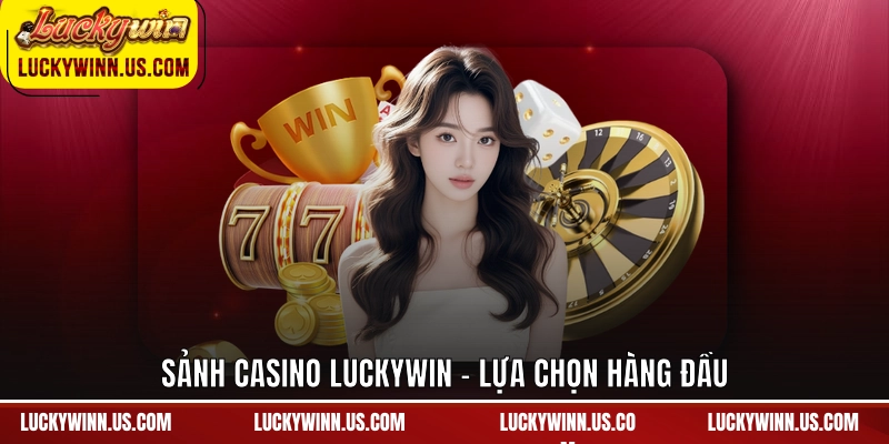 Sảnh casino Luckywin - Lựa chọn hàng đầu